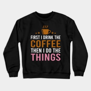 First I Drink The Coffee, Then I Do The Things Crewneck Sweatshirt